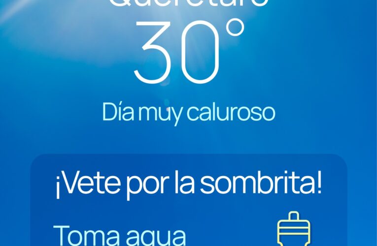 Recomiendan extremar precauciones ante las altas temperaturas en Querétaro